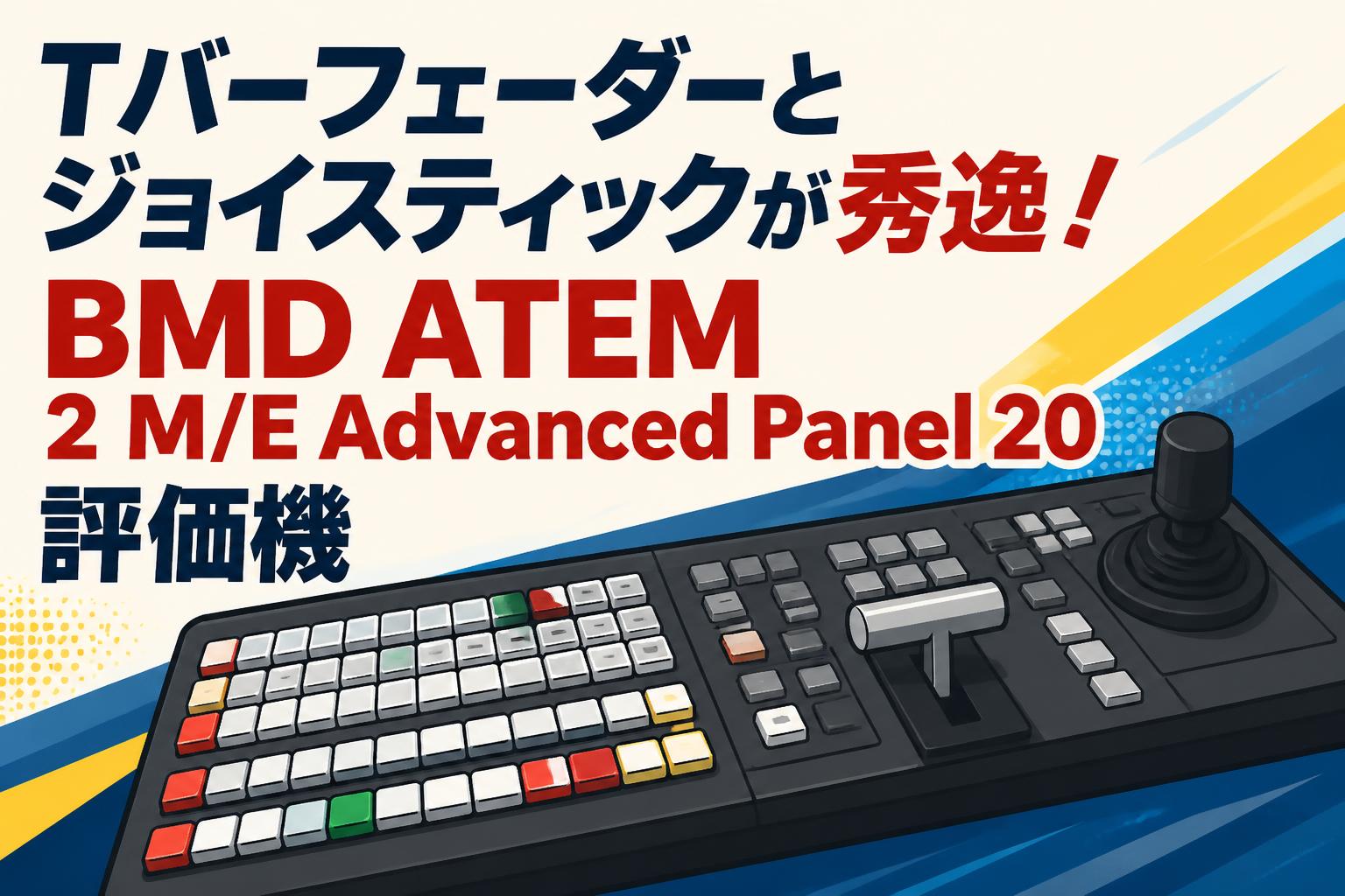 Tバーフェーダーとジョイスティックが秀逸！BMD ATEM 2 M/E Advanced Panel 20評価機