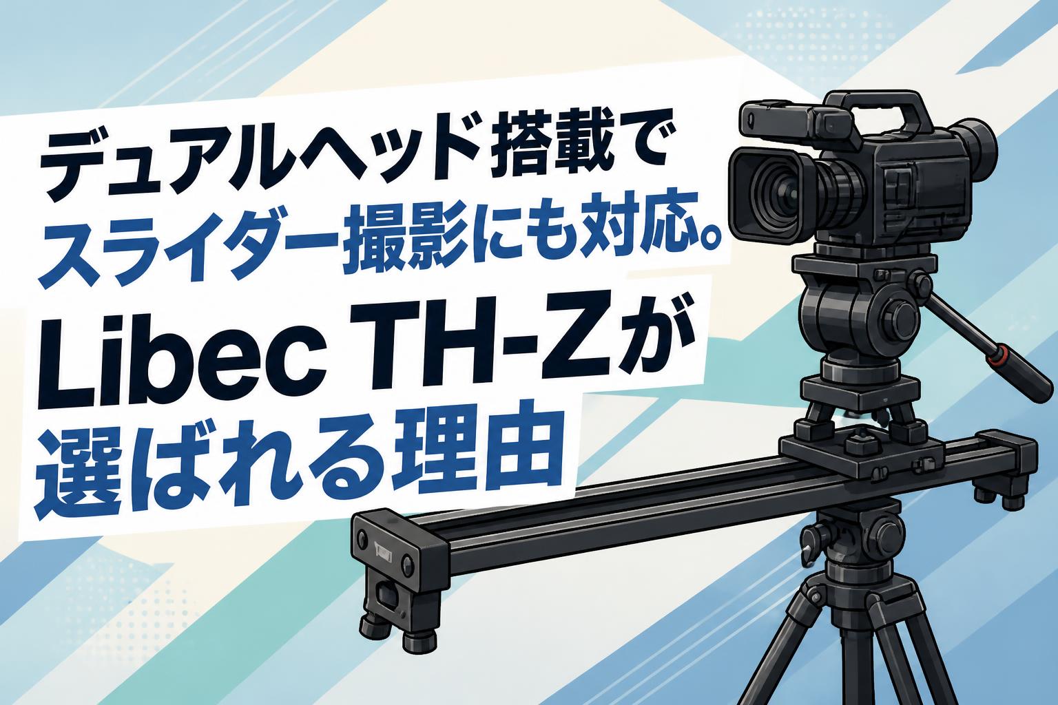 デュアルヘッド搭載でスライダー撮影にも対応。Libec TH-Zが選ばれる理由