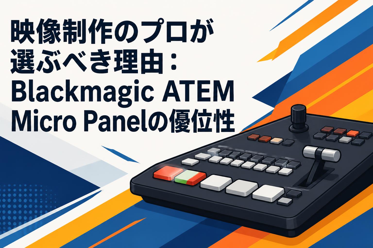 映像制作のプロが選ぶべき理由：Blackmagic ATEM Micro Panelの優位性
