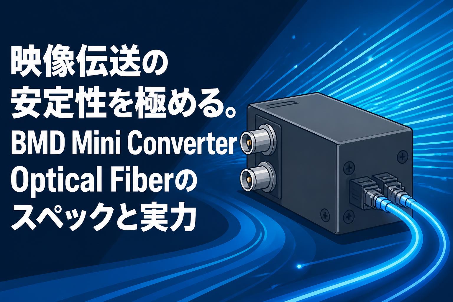 映像伝送の安定性を極める。BMD Mini Converter Optical Fiberのスペックと実力