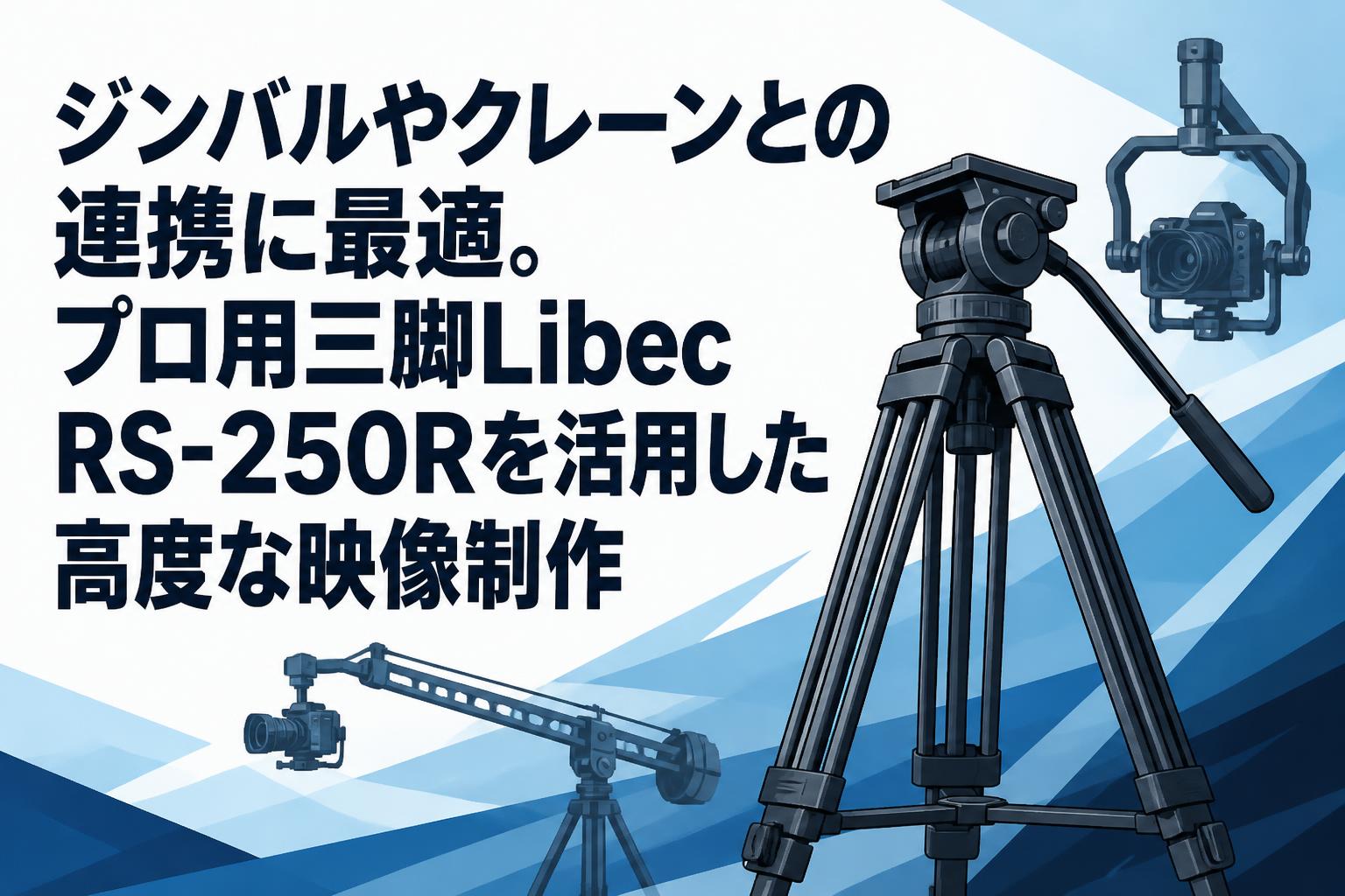 ジンバルやクレーンとの連携に最適。プロ用三脚Libec RS-250Rを活用した高度な映像制作