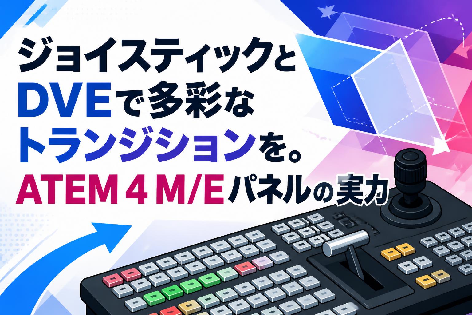 ジョイスティックとDVEで多彩なトランジションを。ATEM 4 M/Eパネルの実力