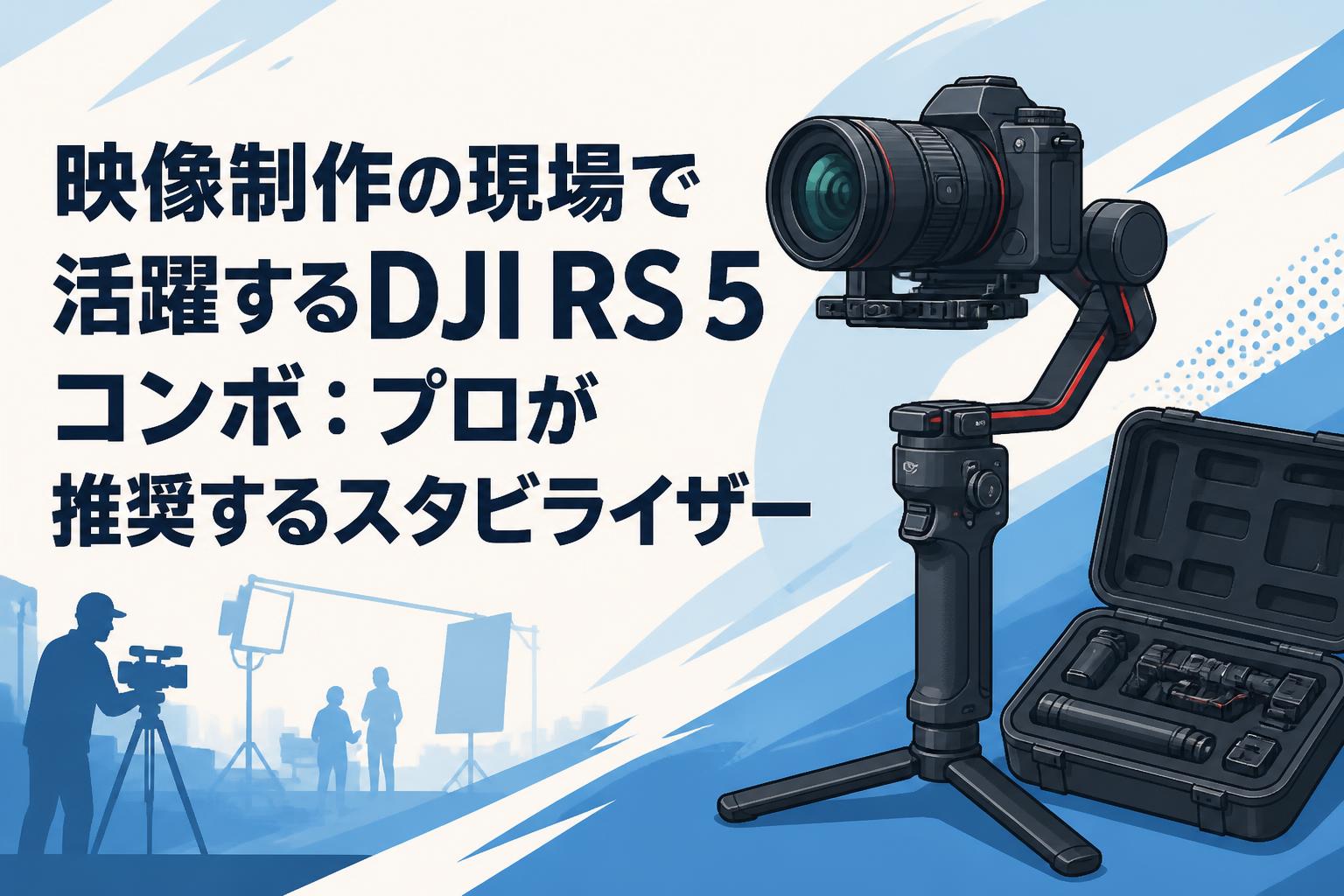 映像制作の現場で活躍するDJI RS 5 コンボ：プロが推奨するスタビライザー