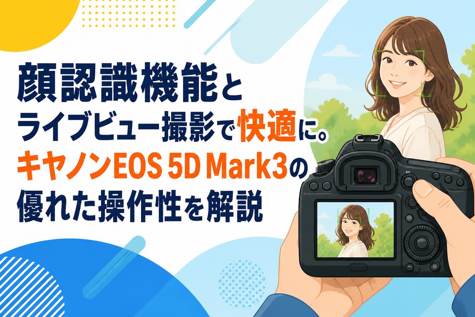 顔認識機能とライブビュー撮影で快適に。キヤノンEOS 5D Mark3の優れた操作性を解説