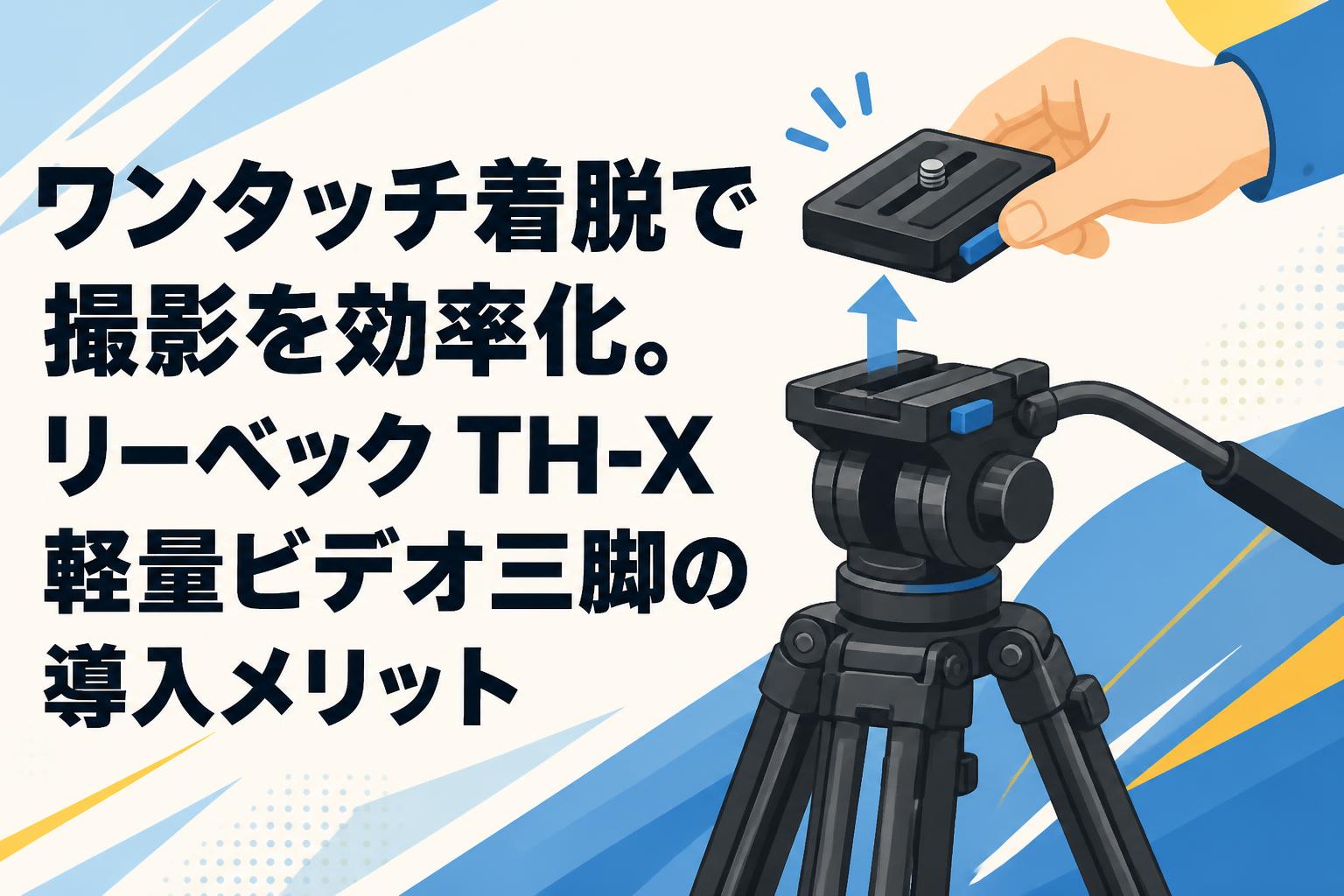 ワンタッチ着脱で撮影を効率化。リーベック TH-X軽量ビデオ三脚の導入メリット
