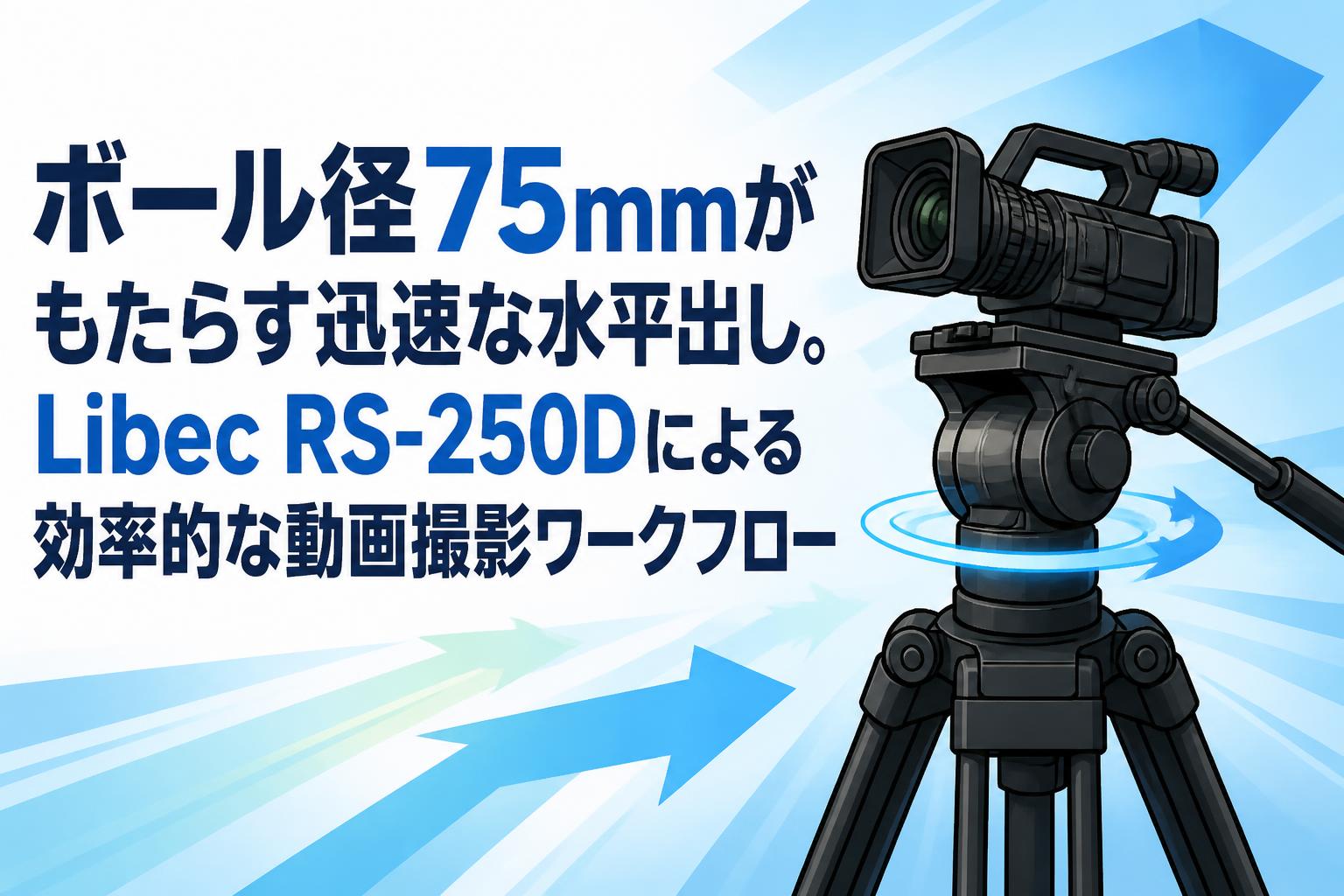 ボール径75mmがもたらす迅速な水平出し。Libec RS-250Dによる効率的な動画撮影ワークフロー