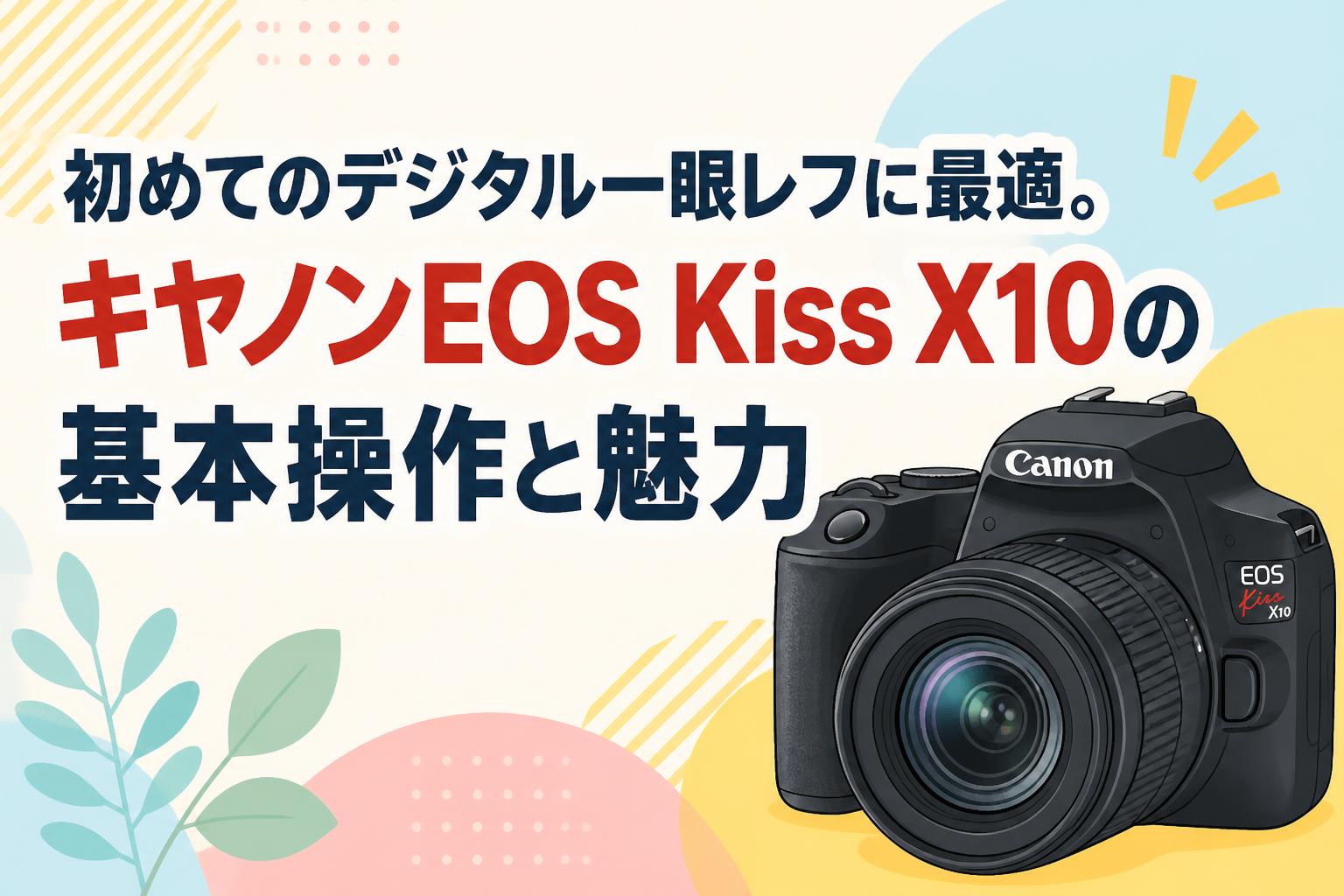 初めてのデジタル一眼レフに最適。キヤノンEOS Kiss X10の基本操作と魅力