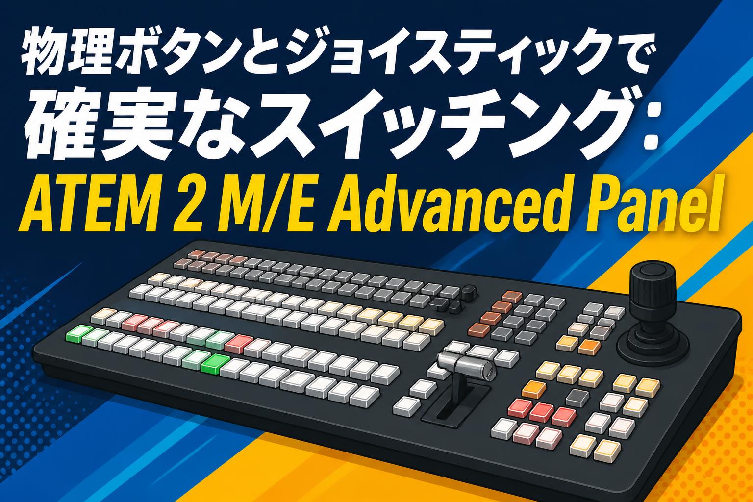 物理ボタンとジョイスティックで確実なスイッチング：ATEM 2 M/E Advanced Panel