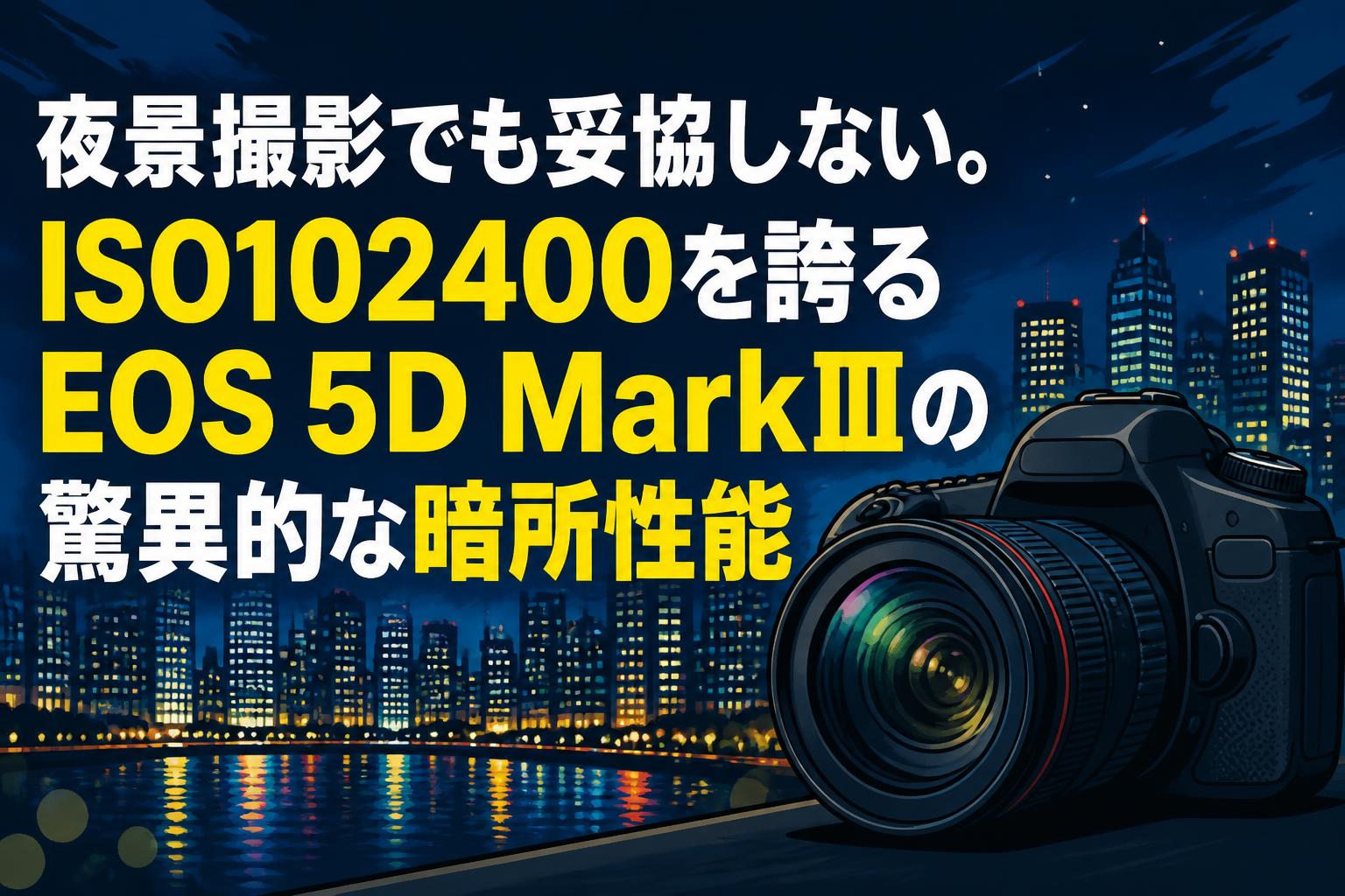 夜景撮影でも妥協しない。ISO102400を誇るEOS 5D MarkⅢの驚異的な暗所性能