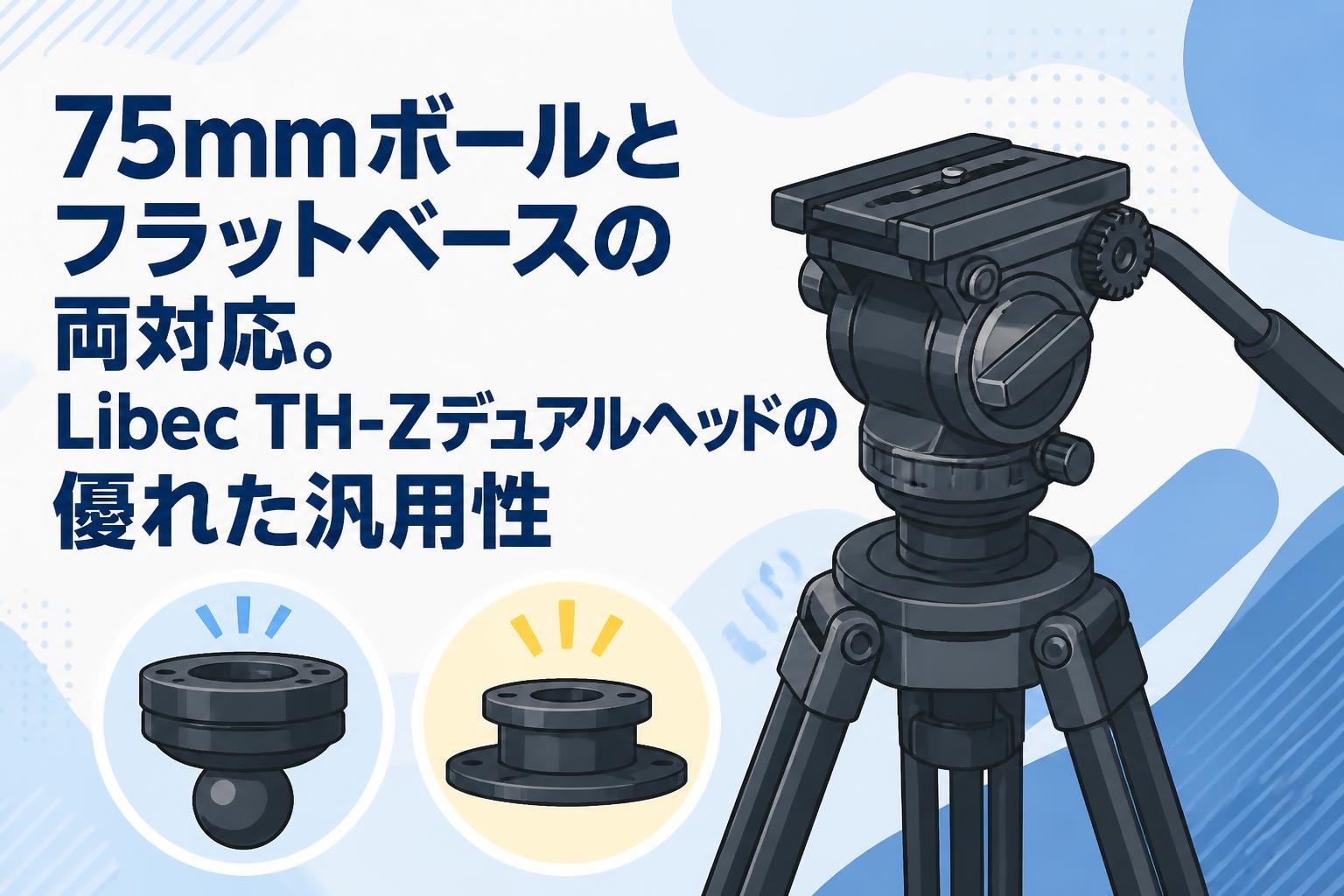 75mmボールとフラットベースの両対応。Libec TH-Zデュアルヘッドの優れた汎用性