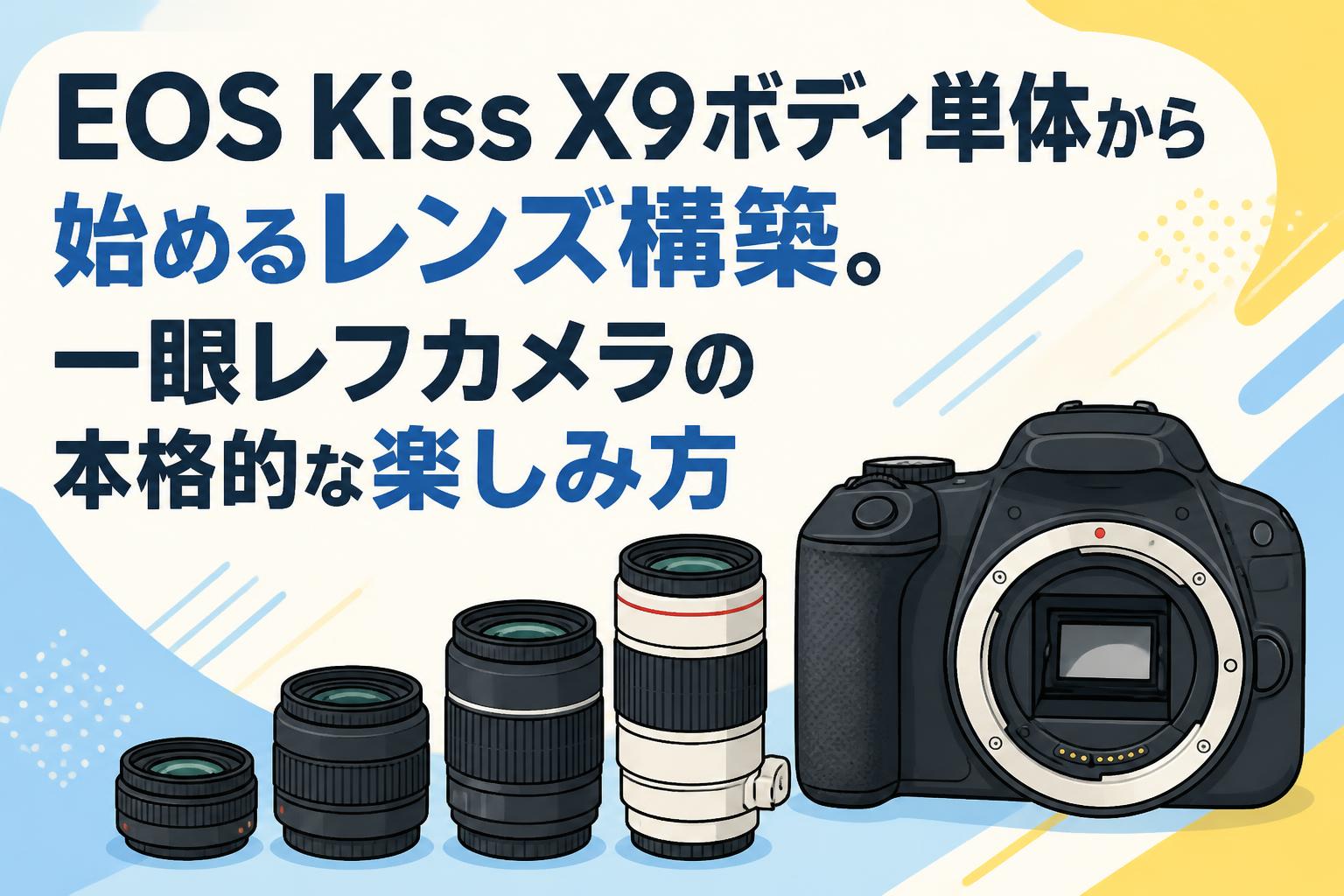 EOS Kiss X9ボディ単体から始めるレンズ構築。一眼レフカメラの本格的な楽しみ方