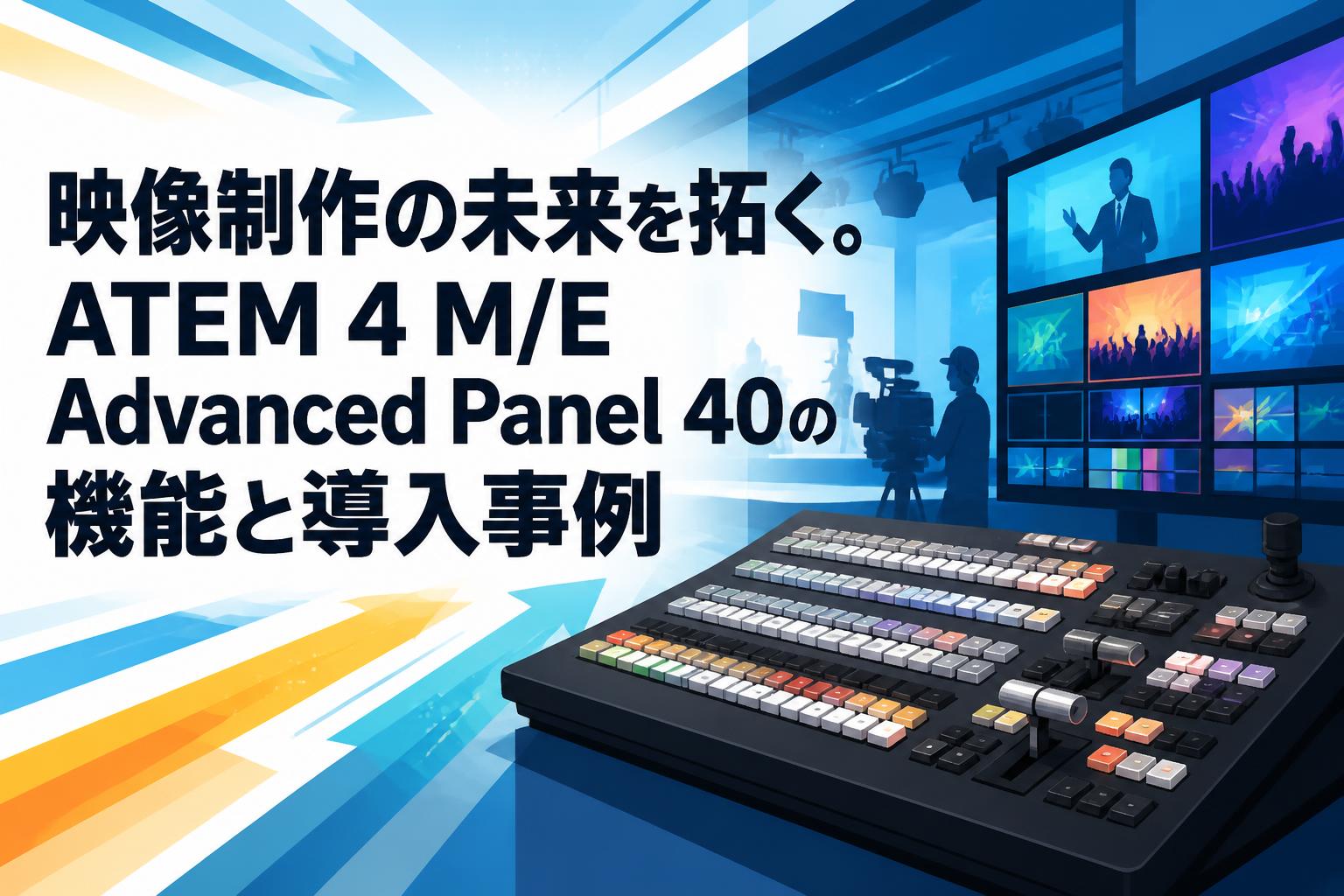 映像制作の未来を拓く。ATEM 4 M/E Advanced Panel 40の機能と導入事例