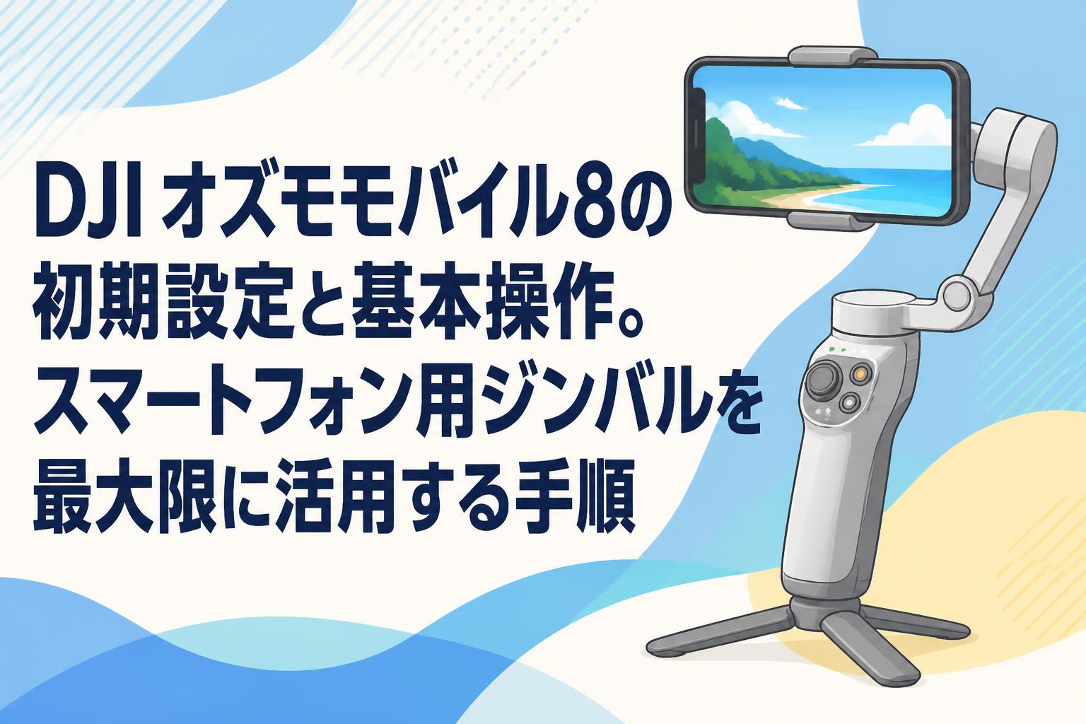 DJI オズモモバイル8の初期設定と基本操作。スマートフォン用ジンバルを最大限に活用する手順