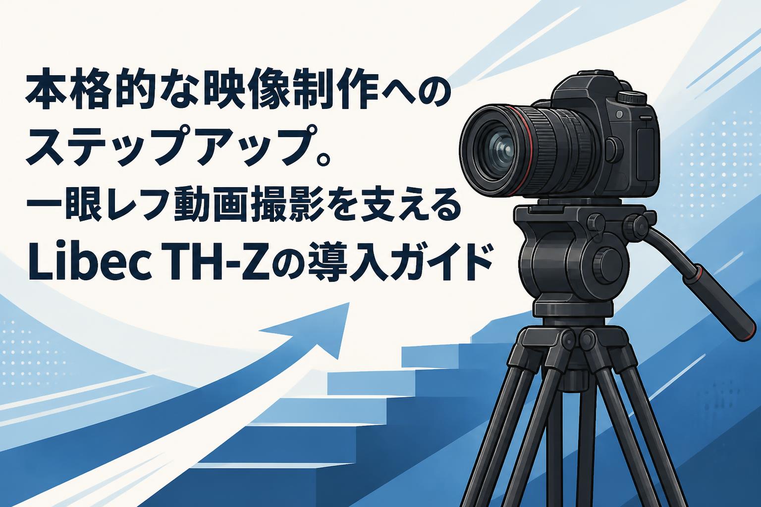 本格的な映像制作へのステップアップ。一眼レフ動画撮影を支えるLibec TH-Zの導入ガイド