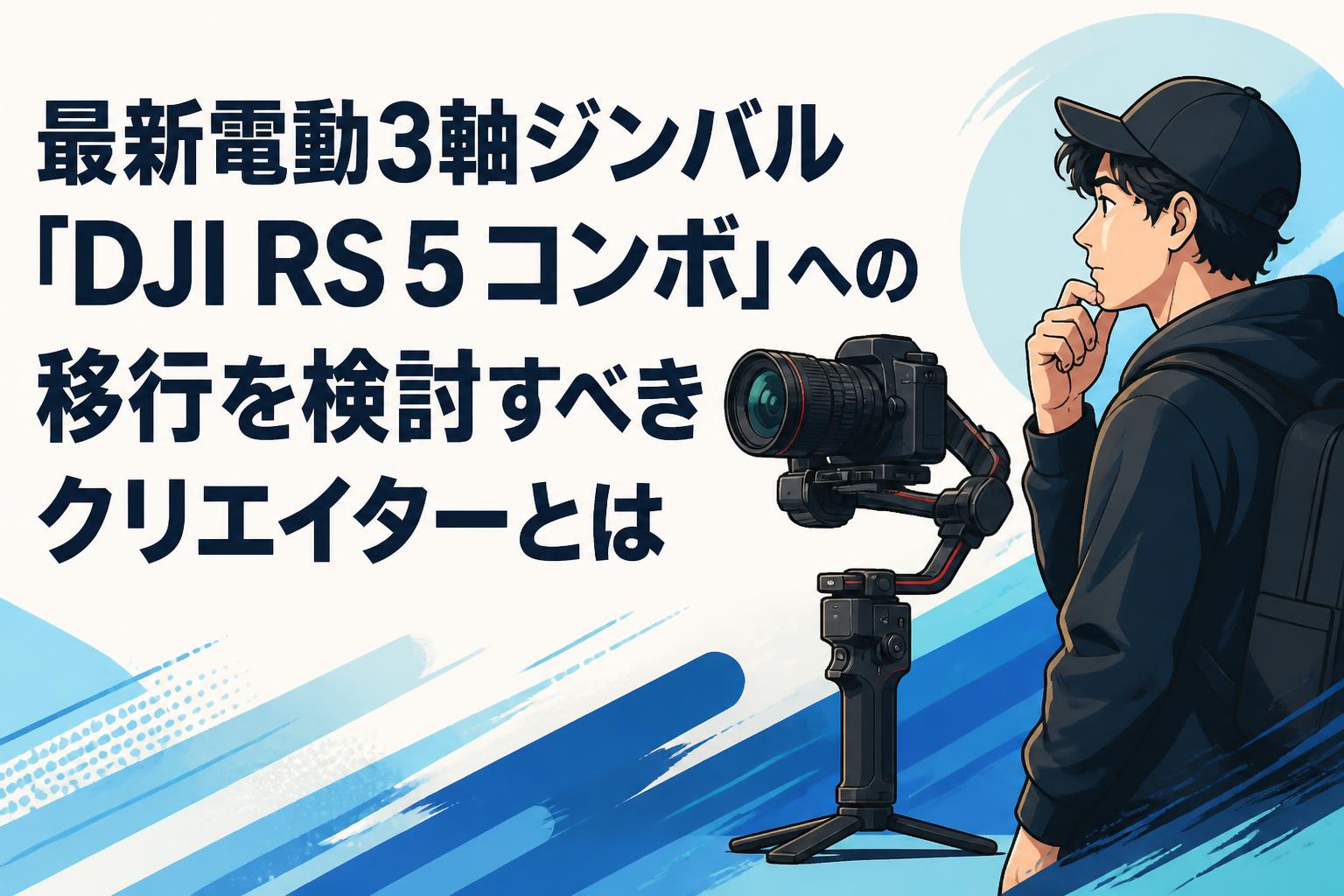 最新電動3軸ジンバル「DJI RS 5 コンボ」への移行を検討すべきクリエイターとは