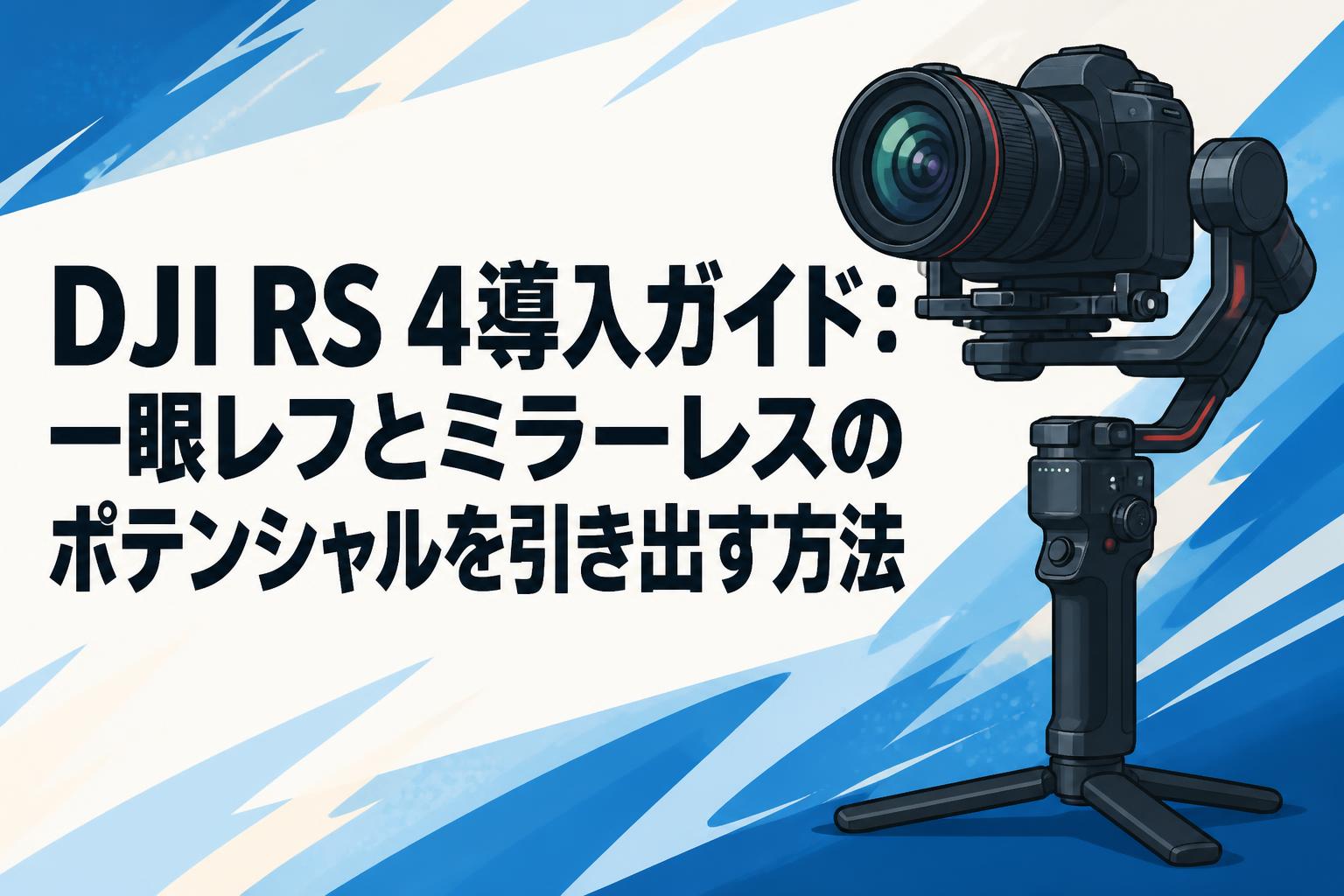 DJI RS 4導入ガイド：一眼レフとミラーレスのポテンシャルを引き出す方法