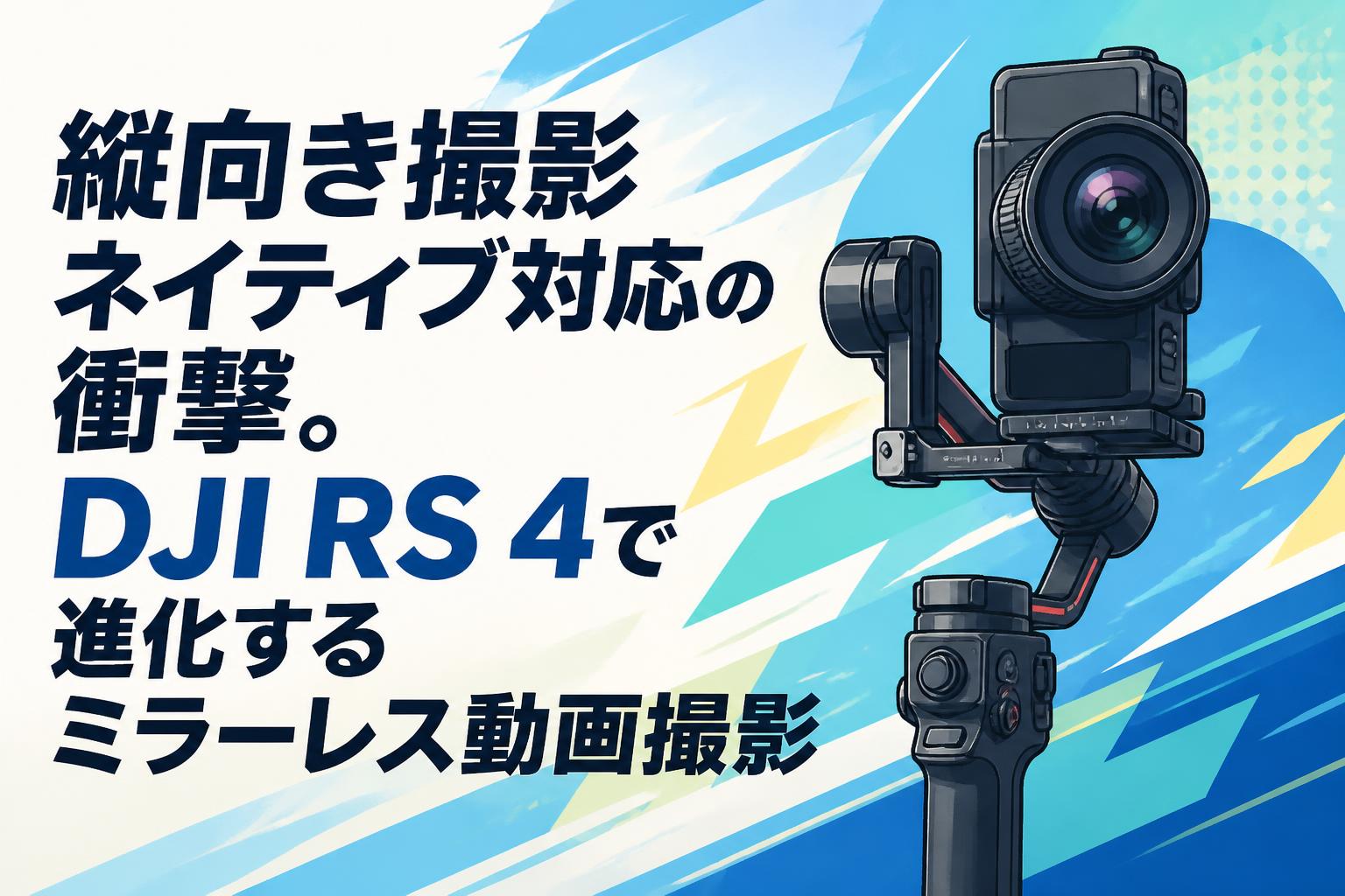 縦向き撮影ネイティブ対応の衝撃。DJI RS 4で進化するミラーレス動画撮影