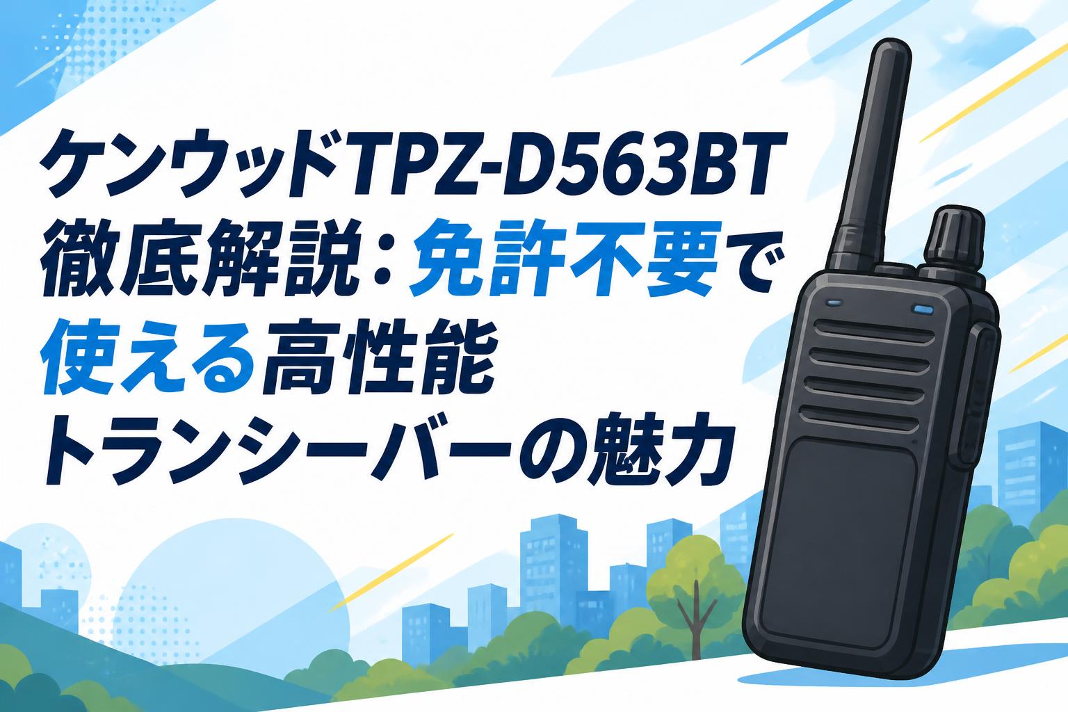 ケンウッドTPZ-D563BT徹底解説：免許不要で使える高性能トランシーバーの魅力