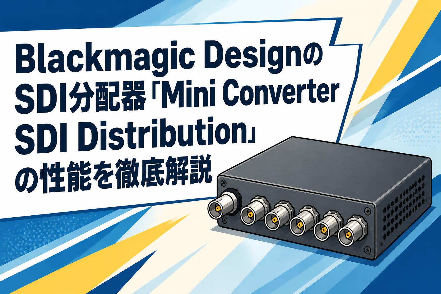 Blackmagic DesignのSDI分配器「Mini Converter SDI Distribution」の性能を徹底解説