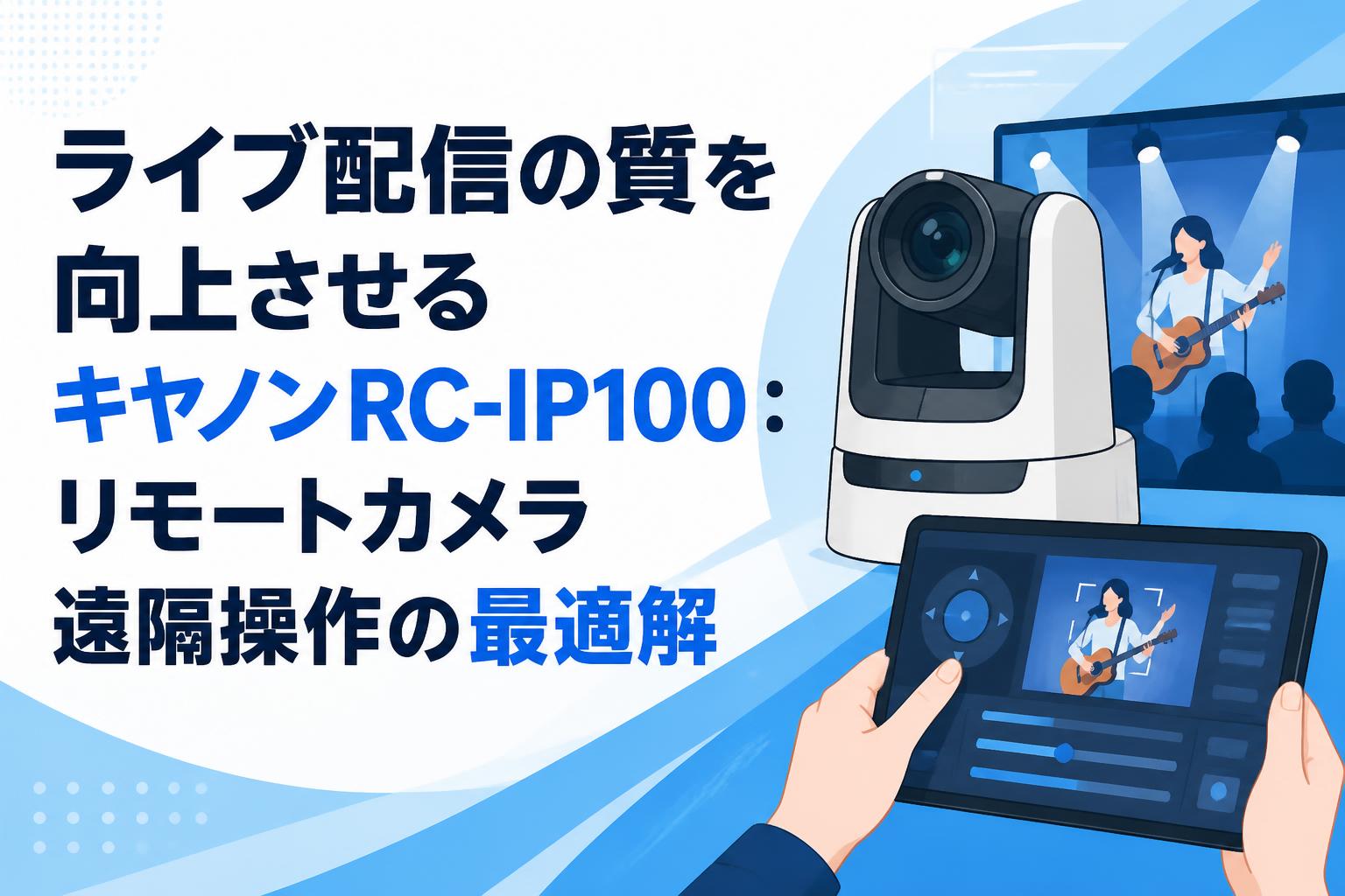 ライブ配信の質を向上させるキヤノンRC-IP100：リモートカメラ遠隔操作の最適解