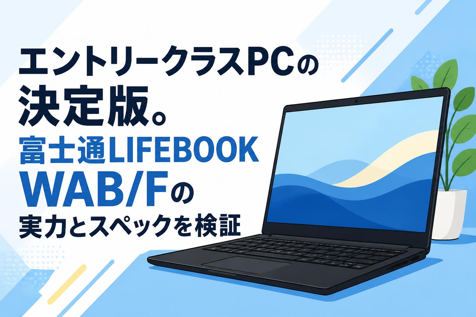 エントリークラスPCの決定版。富士通LIFEBOOK WAB/Fの実力とスペックを検証