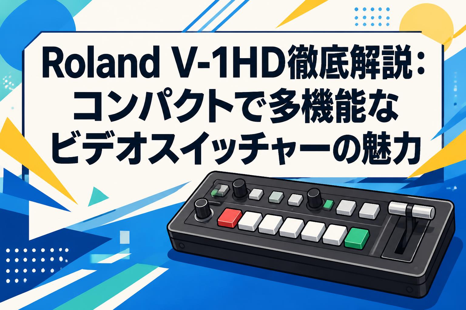 Roland V-1HD徹底解説：コンパクトで多機能なビデオスイッチャーの魅力