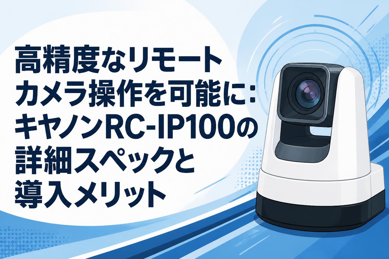 高精度なリモートカメラ操作を可能に：キヤノンRC-IP100の詳細スペックと導入メリット