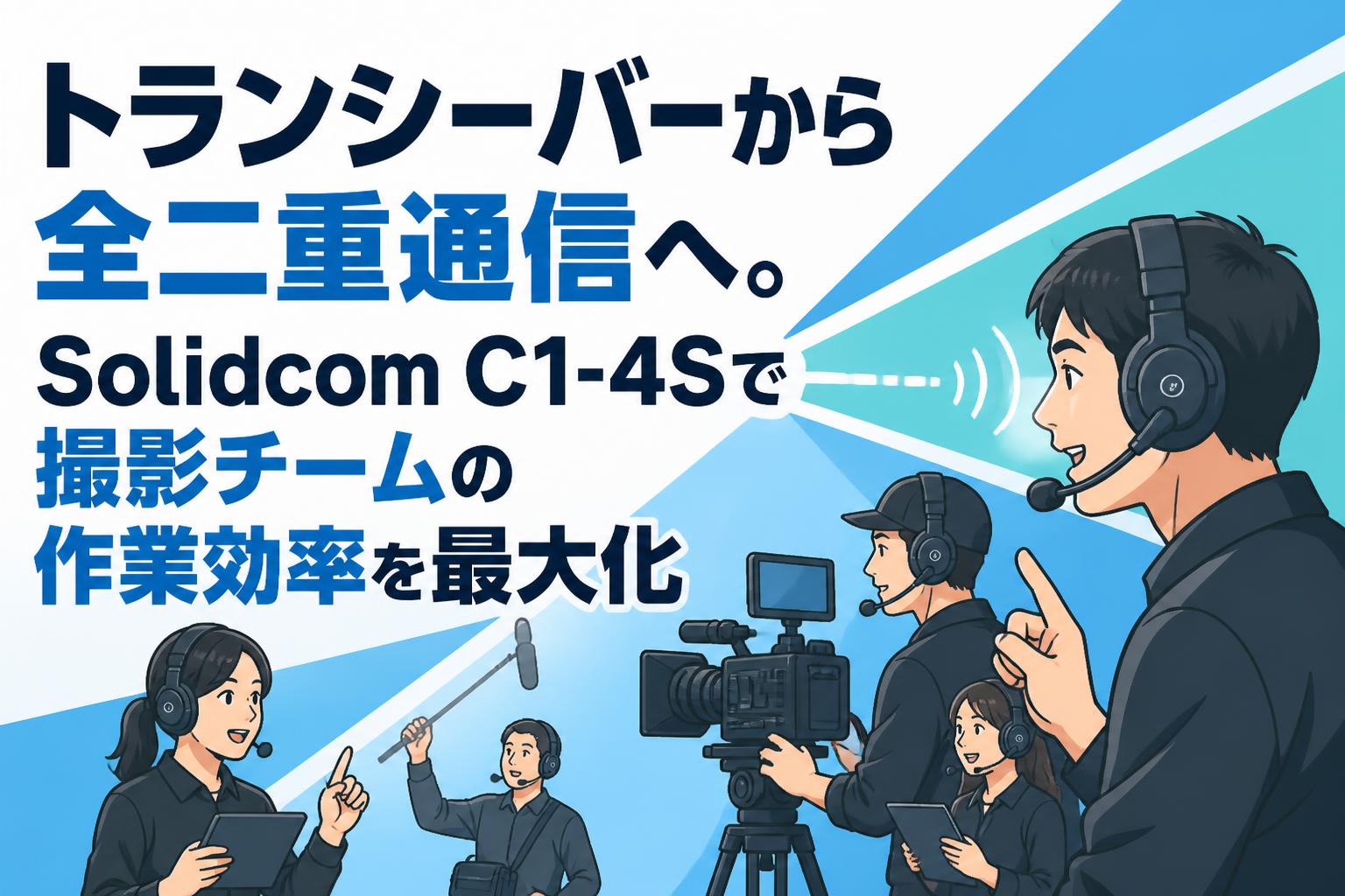 トランシーバーから全二重通信へ。Solidcom C1-4Sで撮影チームの作業効率を最大化