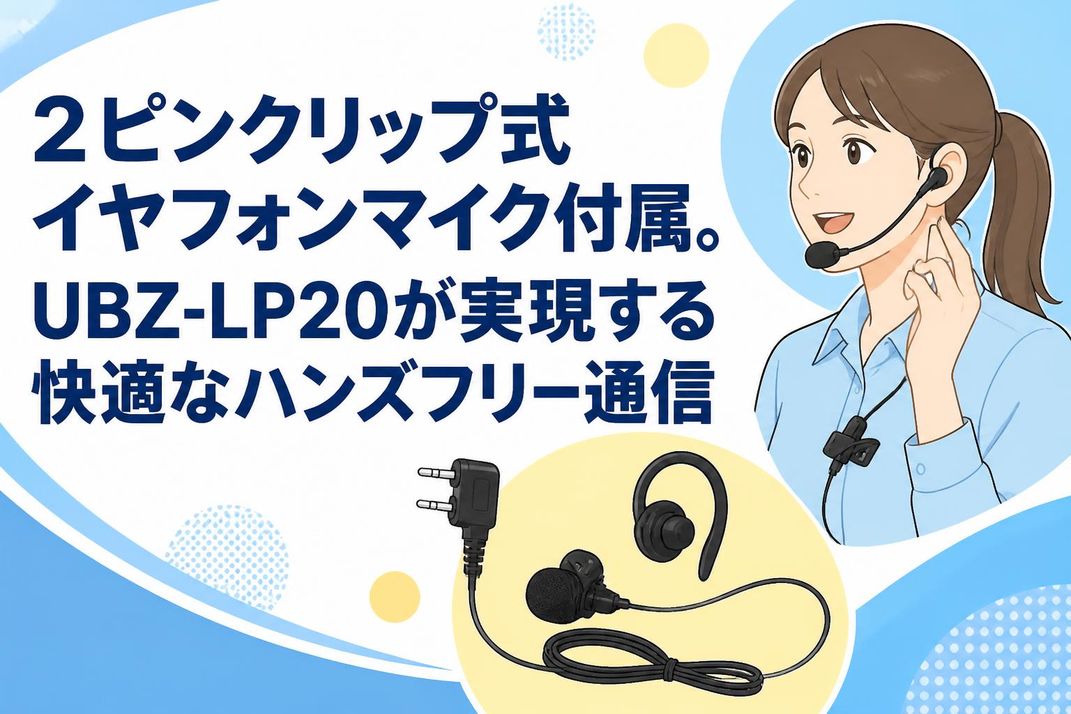 2ピンクリップ式イヤフォンマイク付属。UBZ-LP20が実現する快適なハンズフリー通信