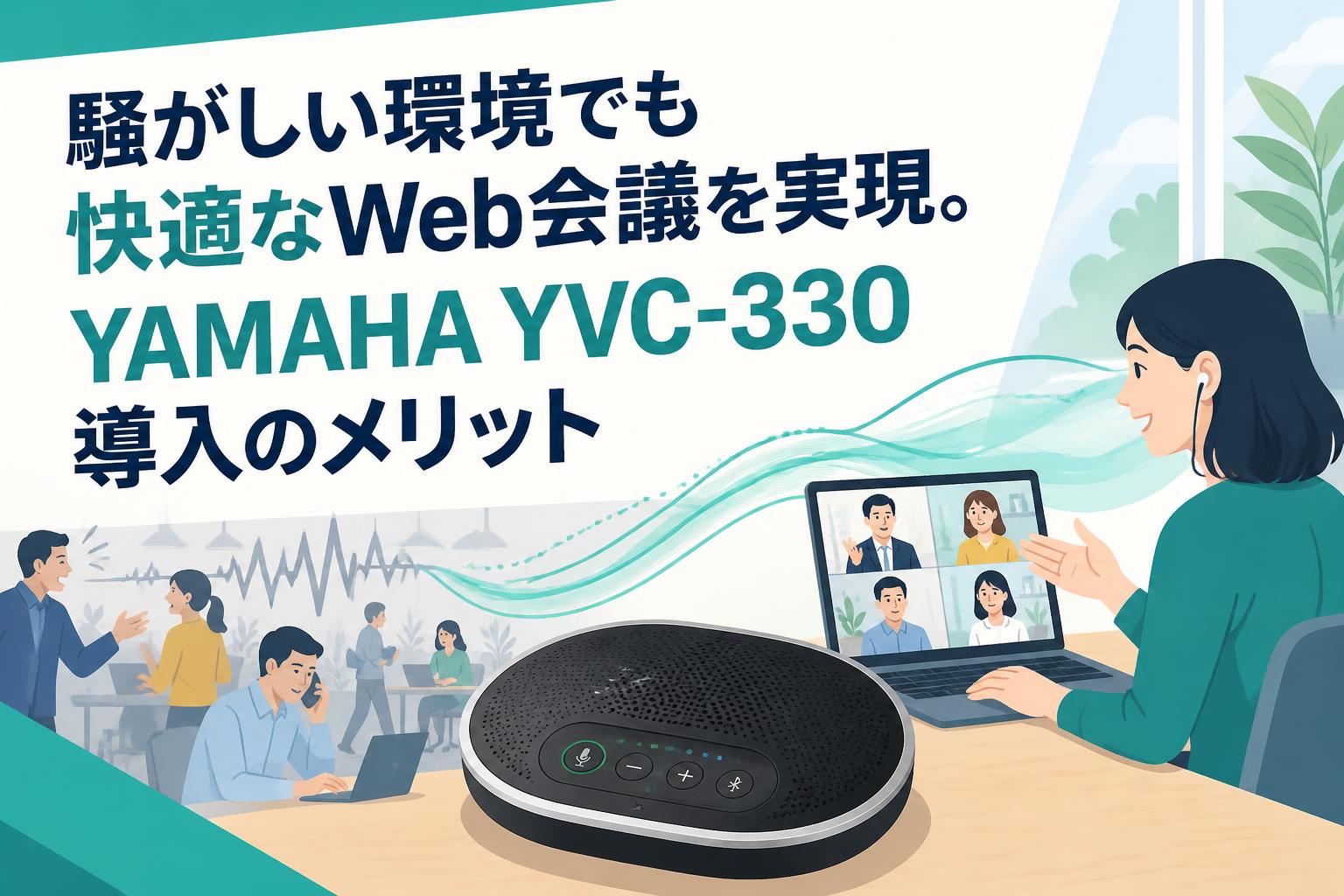 騒がしい環境でも快適なWeb会議を実現。YAMAHA YVC-330導入のメリット
