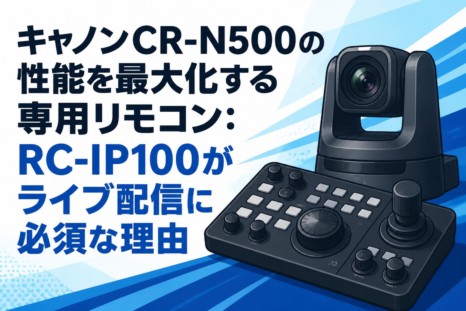 キャノンCR-N500の性能を最大化する専用リモコン：RC-IP100がライブ配信に必須な理由