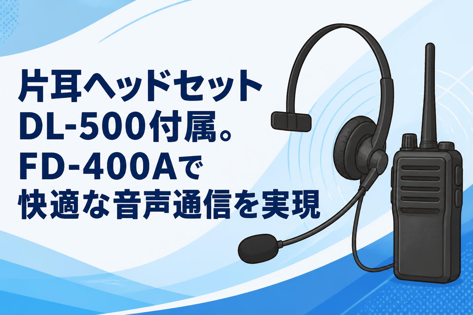 片耳ヘッドセットDL-500付属。FD-400Aで快適な音声通信を実現