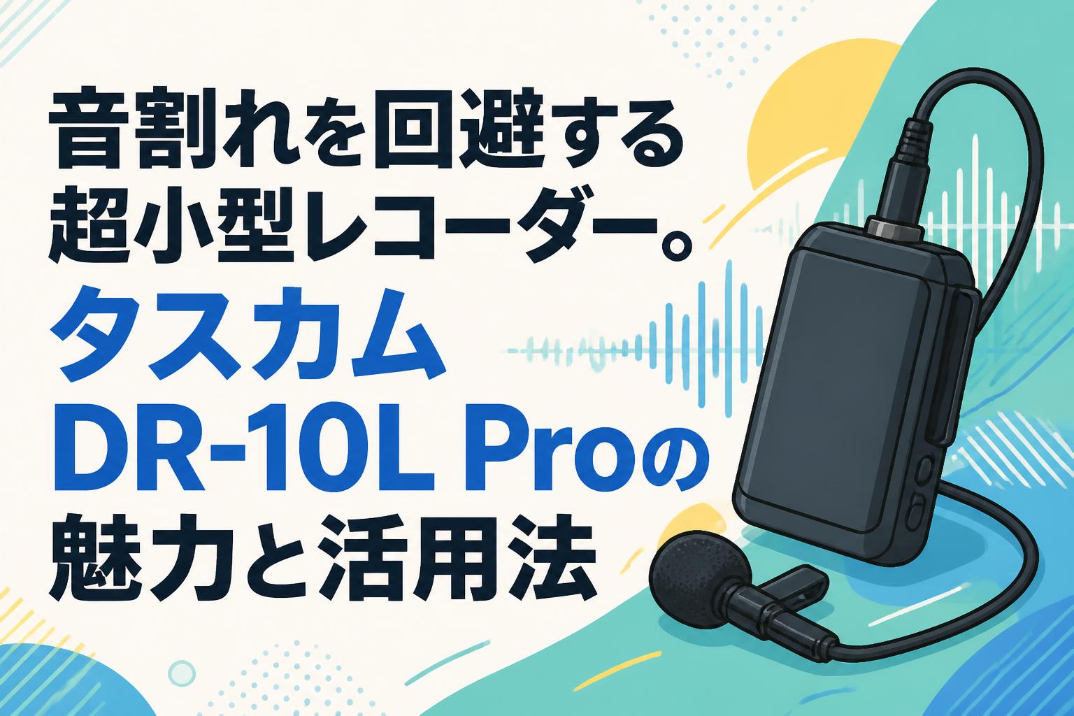 音割れを回避する超小型レコーダー。タスカムDR-10L Proの魅力と活用法