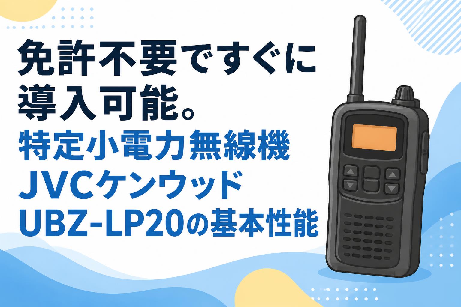 免許不要ですぐに導入可能。特定小電力無線機JVCケンウッドUBZ-LP20の基本性能