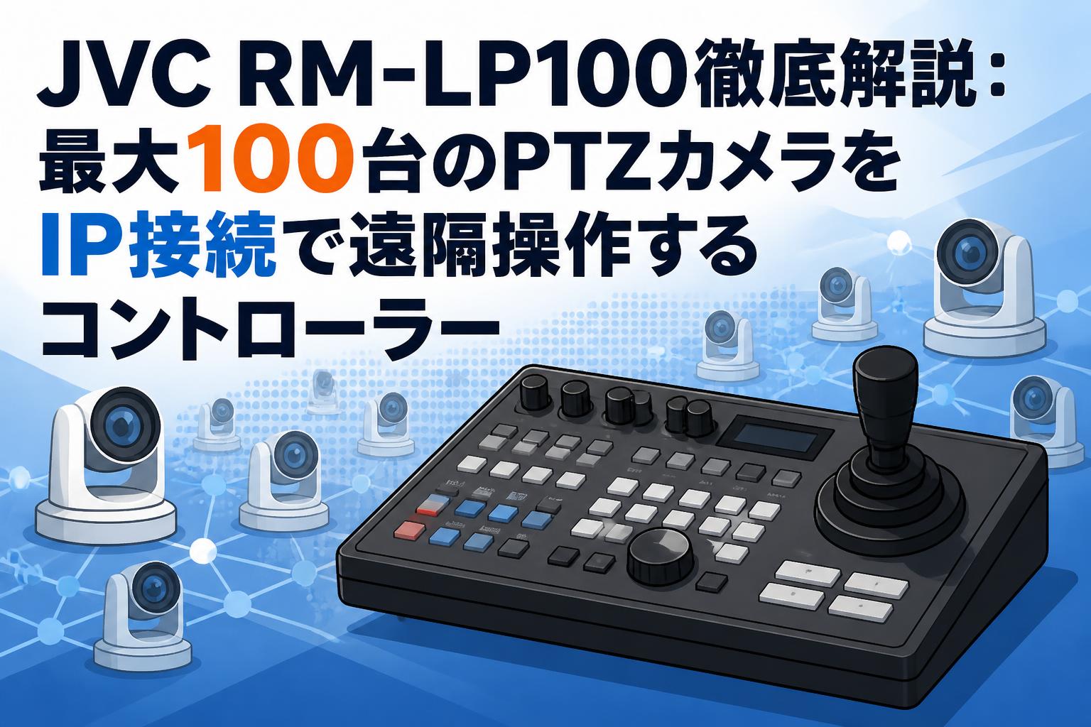 JVC RM-LP100徹底解説：最大100台のPTZカメラをIP接続で遠隔操作するコントローラー