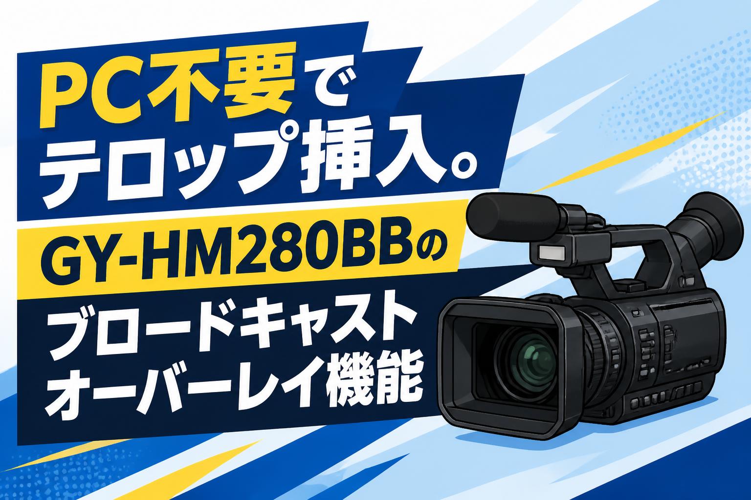 PC不要でテロップ挿入。GY-HM280BBのブロードキャストオーバーレイ機能