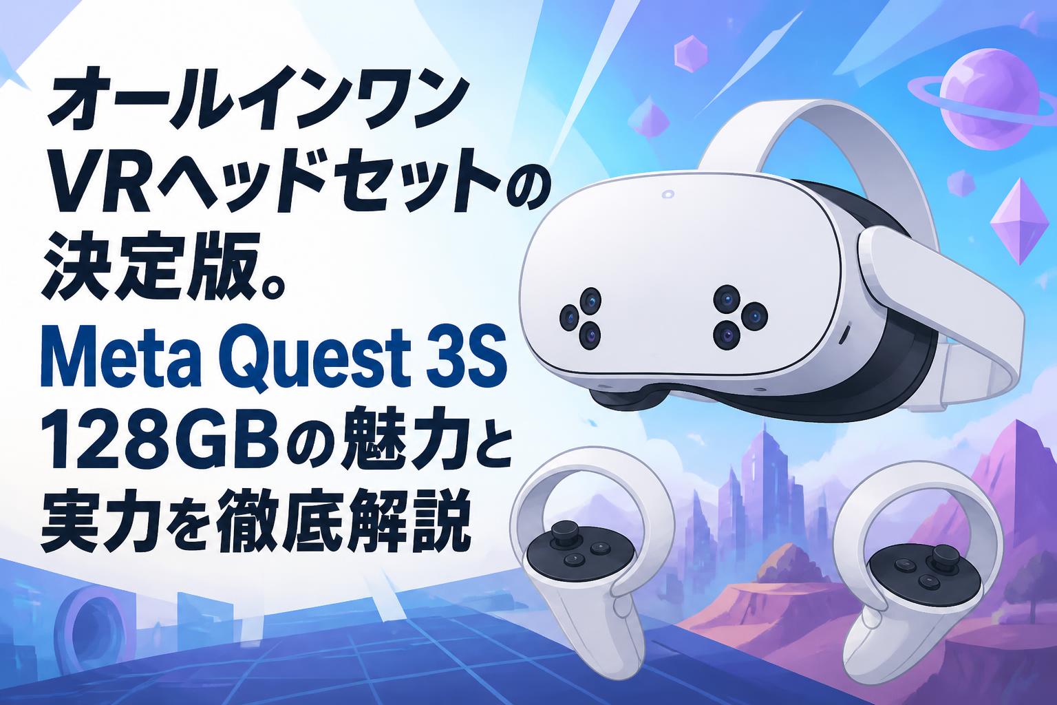 オールインワンVRヘッドセットの決定版。Meta Quest 3S 128GBの魅力と実力を徹底解説