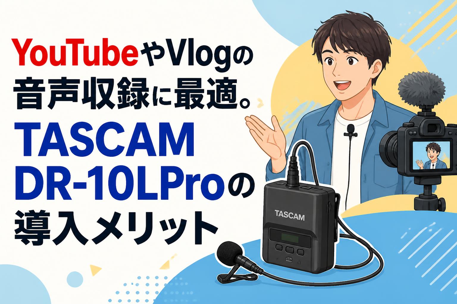 YouTubeやVlogの音声収録に最適。TASCAM DR-10LProの導入メリット