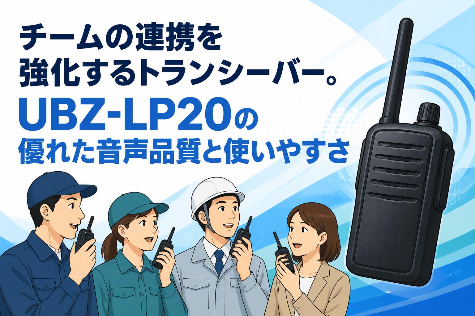 チームの連携を強化するトランシーバー。UBZ-LP20の優れた音声品質と使いやすさ