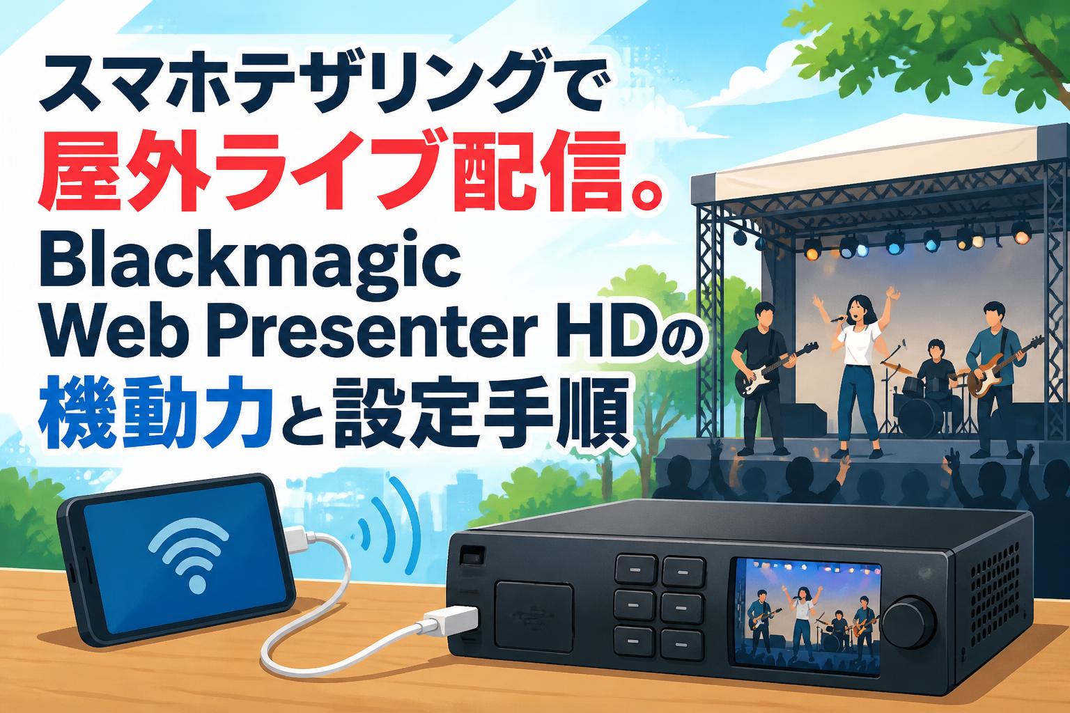 スマホテザリングで屋外ライブ配信。Blackmagic Web Presenter HDの機動力と設定手順