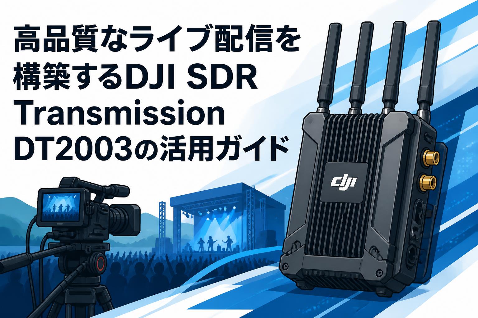 高品質なライブ配信を構築するDJI SDR Transmission DT2003の活用ガイド