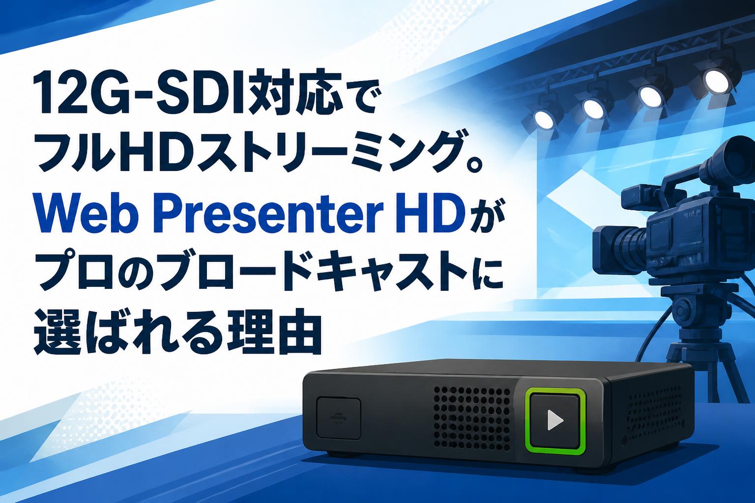 12G-SDI対応でフルHDストリーミング。Web Presenter HDがプロのブロードキャストに選ばれる理由