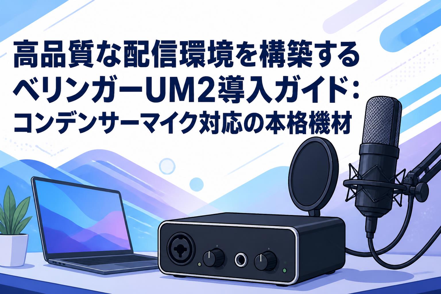 高品質な配信環境を構築するベリンガーUM2導入ガイド：コンデンサーマイク対応の本格機材