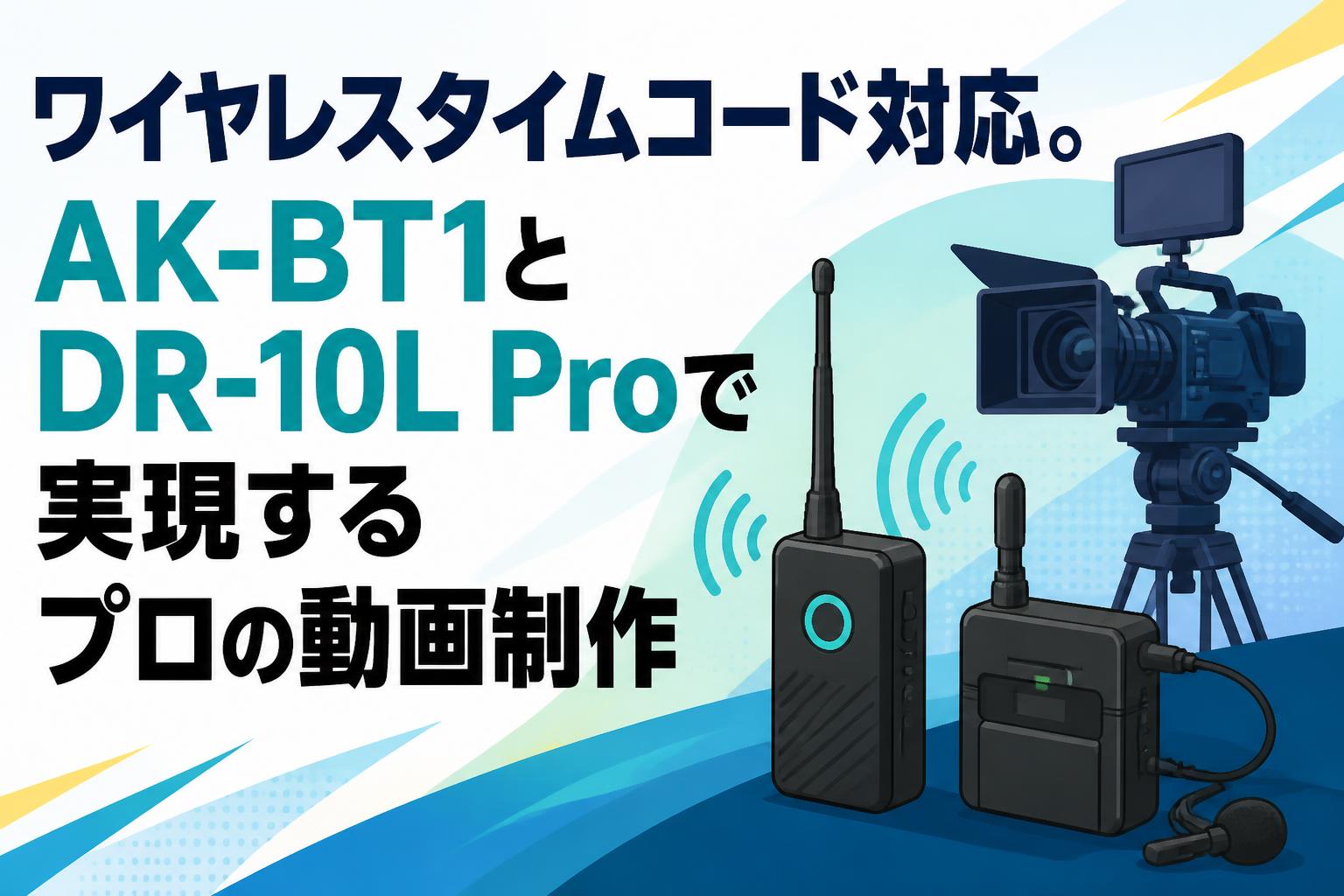 ワイヤレスタイムコード対応。AK-BT1とDR-10L Proで実現するプロの動画制作