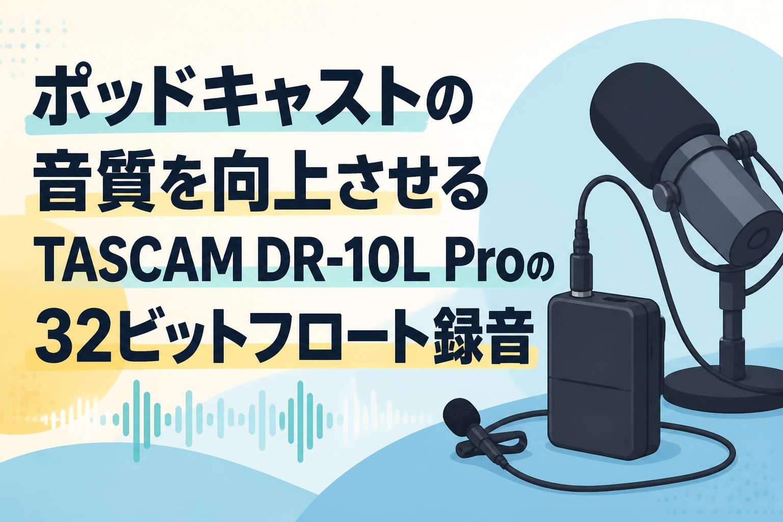ポッドキャストの音質を向上させるTASCAM DR-10L Proの32ビットフロート録音