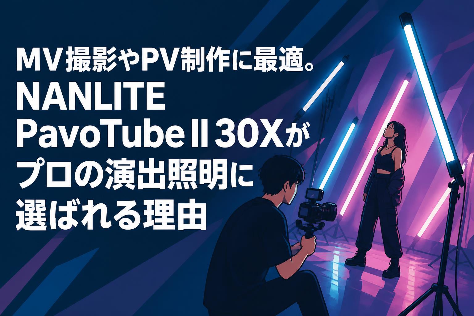 MV撮影やPV制作に最適。NANLITE PavoTube II 30Xがプロの演出照明に選ばれる理由