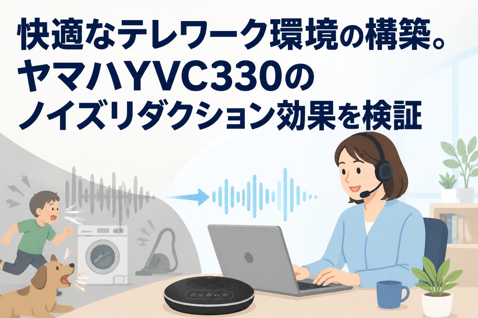 快適なテレワーク環境の構築。ヤマハYVC330のノイズリダクション効果を検証