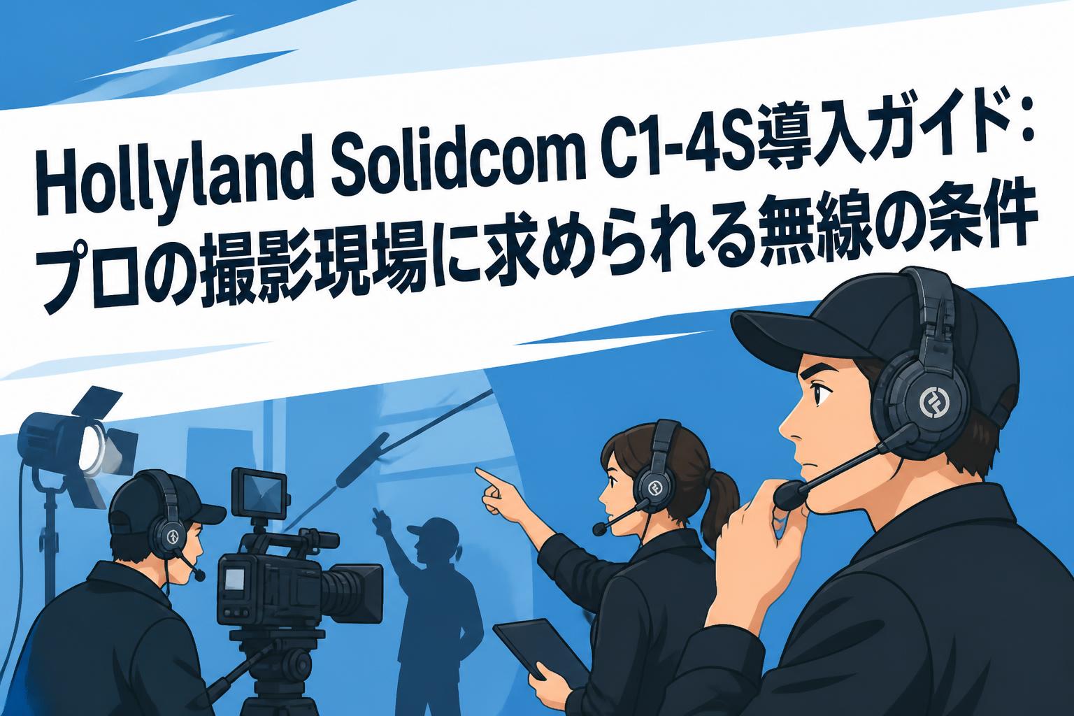 Hollyland Solidcom C1-4S導入ガイド：プロの撮影現場に求められる無線の条件