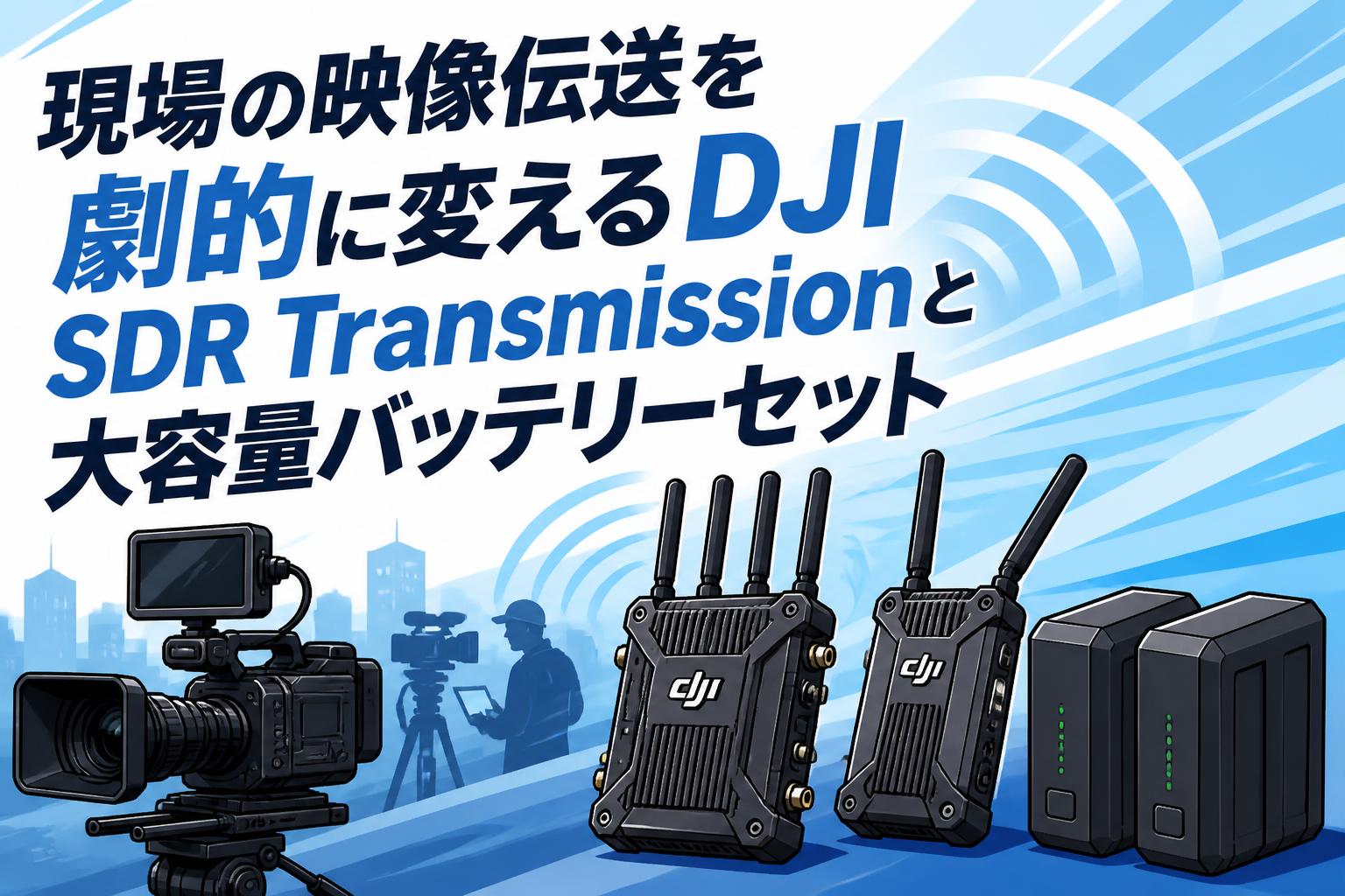 現場の映像伝送を劇的に変えるDJI SDR Transmissionと大容量バッテリーセット
