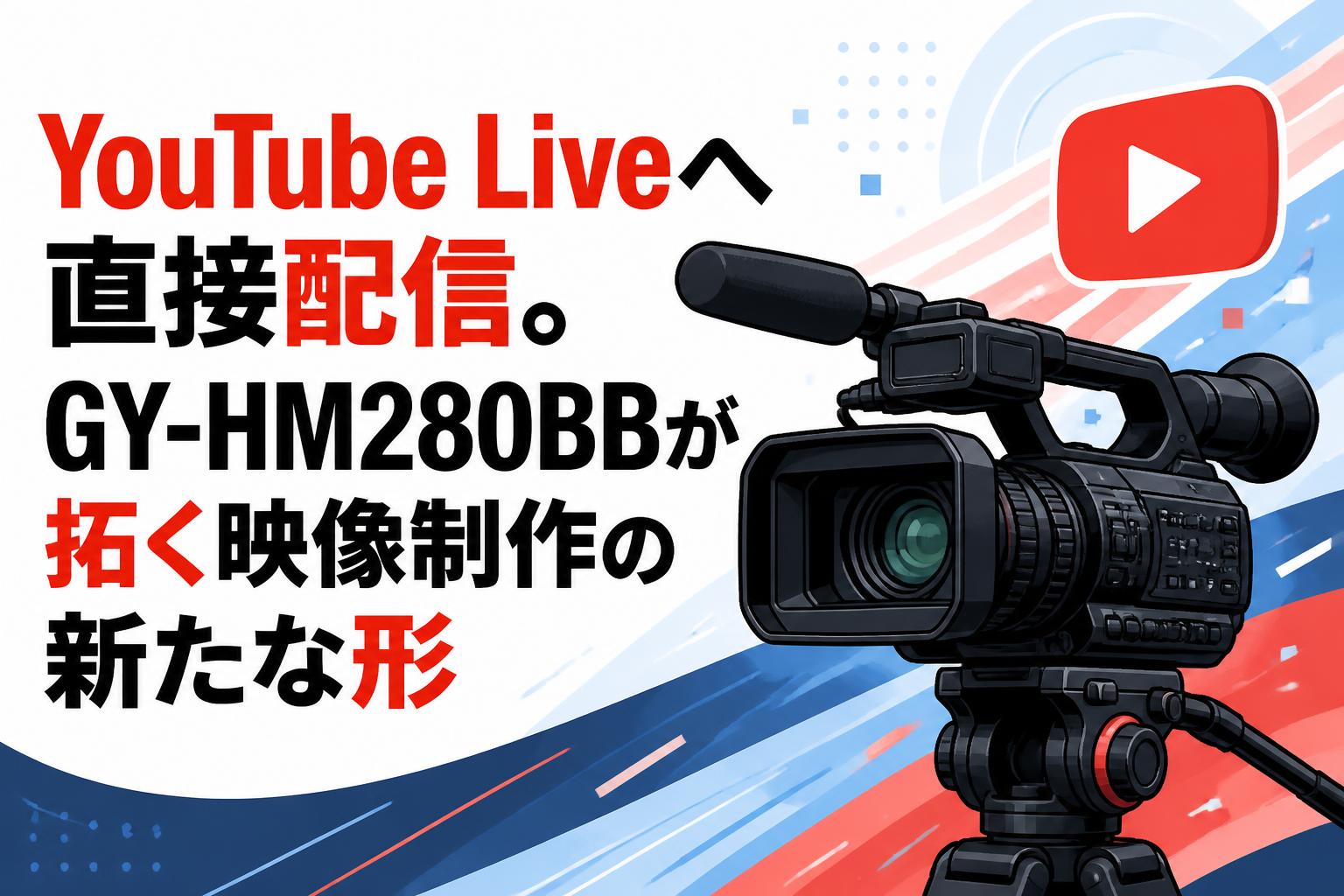 YouTube Liveへ直接配信。GY-HM280BBが拓く映像制作の新たな形